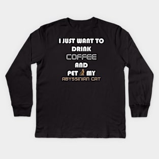 I Just Want to Drink Coffee and Pet My Abyssinian Cat Kids Long Sleeve T-Shirt